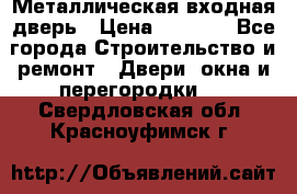 Металлическая входная дверь › Цена ­ 8 000 - Все города Строительство и ремонт » Двери, окна и перегородки   . Свердловская обл.,Красноуфимск г.